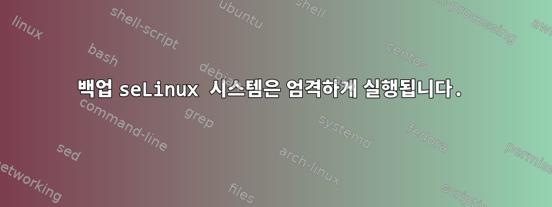 백업 seLinux 시스템은 엄격하게 실행됩니다.