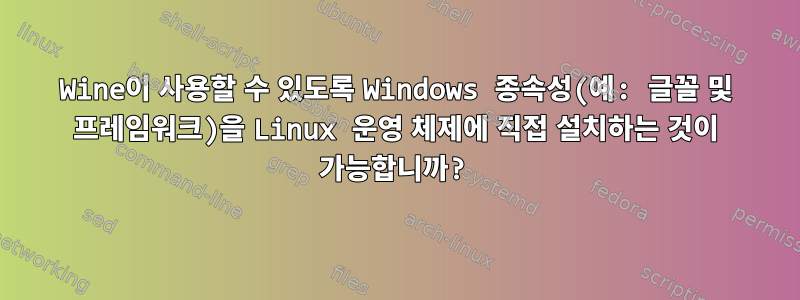 Wine이 사용할 수 있도록 Windows 종속성(예: 글꼴 및 프레임워크)을 Linux 운영 체제에 직접 설치하는 것이 가능합니까?