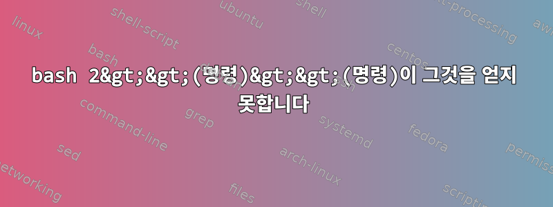 bash 2&gt;&gt;(명령)&gt;&gt;(명령)이 그것을 얻지 못합니다