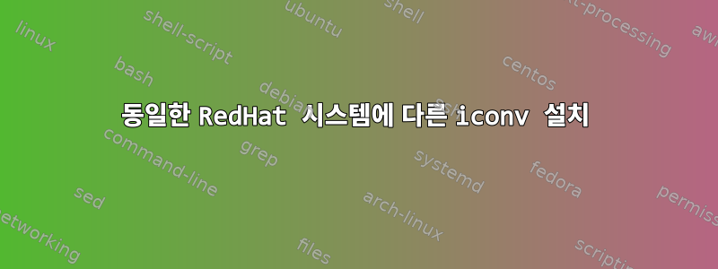 동일한 RedHat 시스템에 다른 iconv 설치