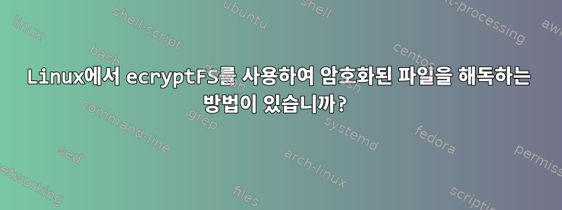 Linux에서 ecryptFS를 사용하여 암호화된 파일을 해독하는 방법이 있습니까?