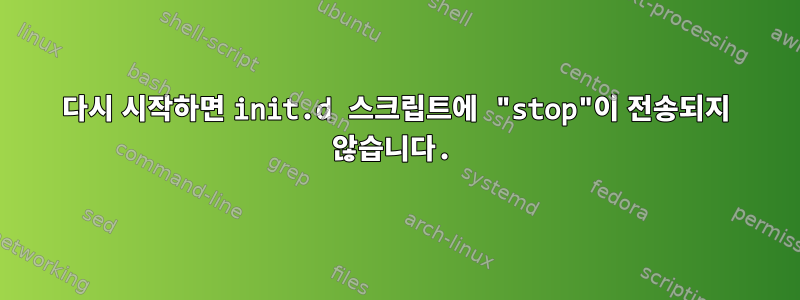 다시 시작하면 init.d 스크립트에 "stop"이 전송되지 않습니다.