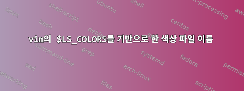 vim의 $LS_COLORS를 기반으로 한 색상 파일 이름