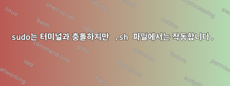 sudo는 터미널과 충돌하지만 .sh 파일에서는 작동합니다.