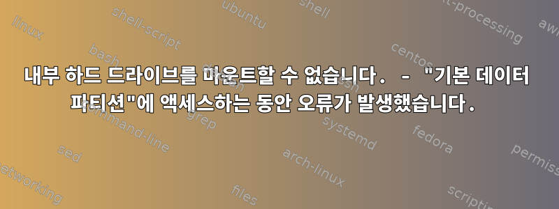 내부 하드 드라이브를 마운트할 수 없습니다. - "기본 데이터 파티션"에 액세스하는 동안 오류가 발생했습니다.