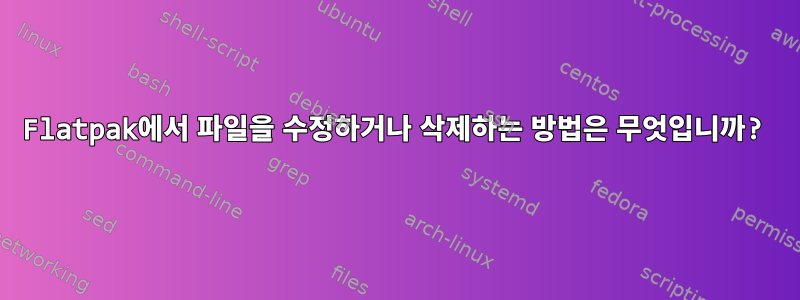 Flatpak에서 파일을 수정하거나 삭제하는 방법은 무엇입니까?