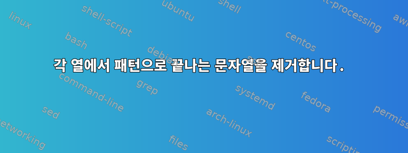 각 열에서 패턴으로 끝나는 문자열을 제거합니다.