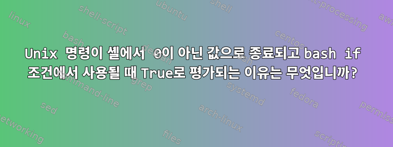 Unix 명령이 셸에서 0이 아닌 값으로 종료되고 bash if 조건에서 사용될 때 True로 평가되는 이유는 무엇입니까?