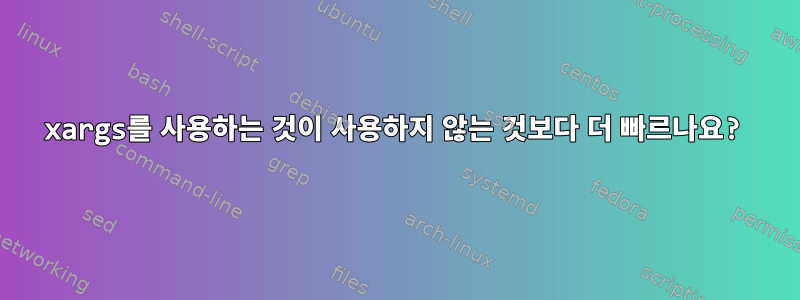 xargs를 사용하는 것이 사용하지 않는 것보다 더 빠르나요?