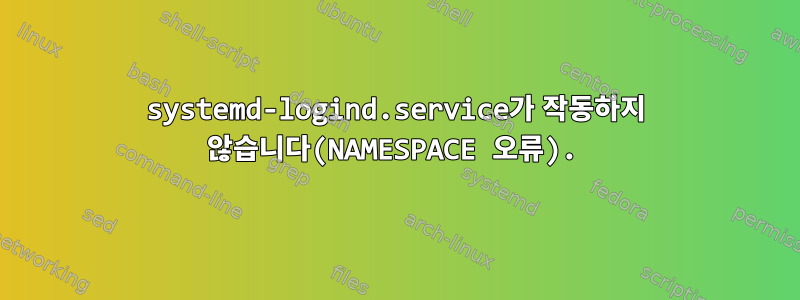 systemd-logind.service가 작동하지 않습니다(NAMESPACE 오류).