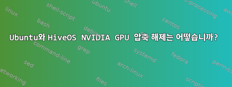 Ubuntu와 HiveOS NVIDIA GPU 압축 해제는 어떻습니까?