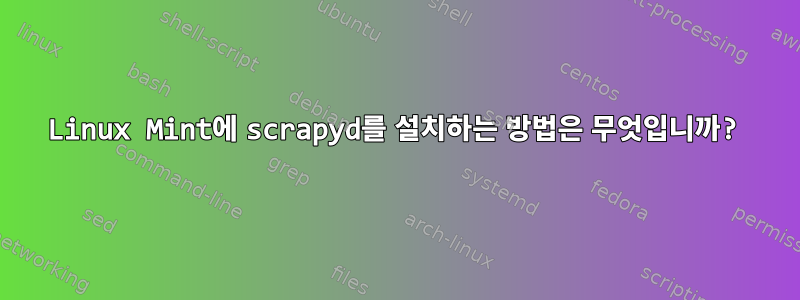 Linux Mint에 scrapyd를 설치하는 방법은 무엇입니까?