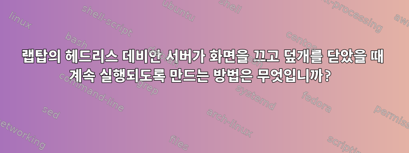 랩탑의 헤드리스 데비안 서버가 화면을 끄고 덮개를 닫았을 때 계속 실행되도록 만드는 방법은 무엇입니까?