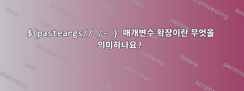 ${pasteargs// /- } 매개변수 확장이란 무엇을 의미하나요?