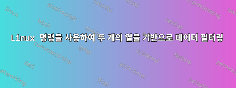 Linux 명령을 사용하여 두 개의 열을 기반으로 데이터 필터링