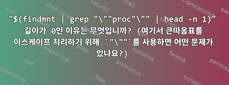 "$(findmnt | grep "\""proc"\"" | head -n 1)" 길이가 0인 이유는 무엇입니까? (여기서 큰따옴표를 이스케이프 처리하기 위해 `"\""`를 사용하면 어떤 문제가 있나요?)