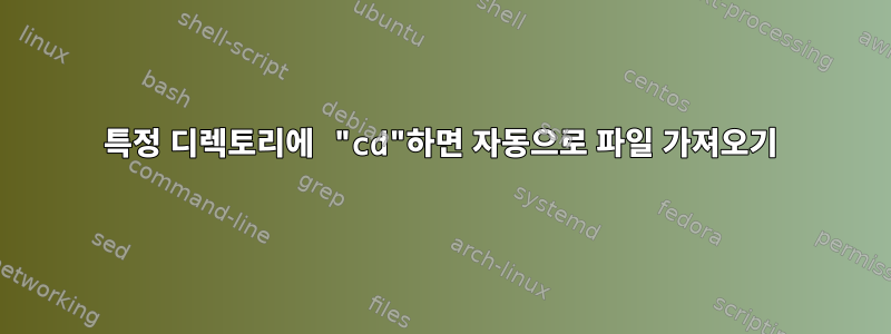 특정 디렉토리에 "cd"하면 자동으로 파일 가져오기