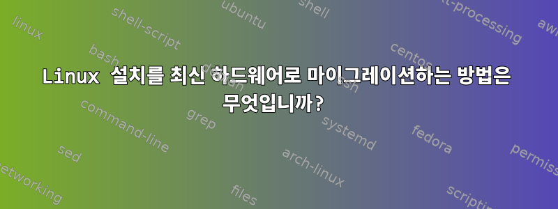 Linux 설치를 최신 하드웨어로 마이그레이션하는 방법은 무엇입니까?