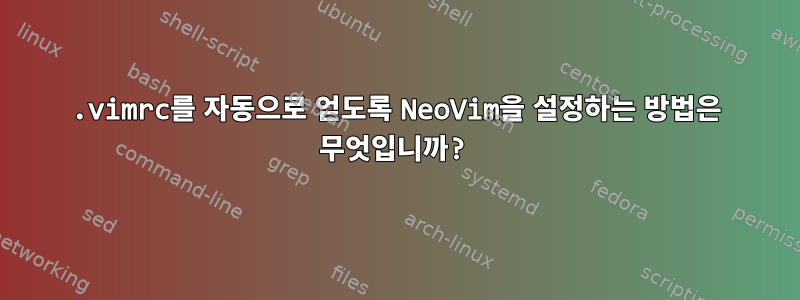 .vimrc를 자동으로 얻도록 NeoVim을 설정하는 방법은 무엇입니까?