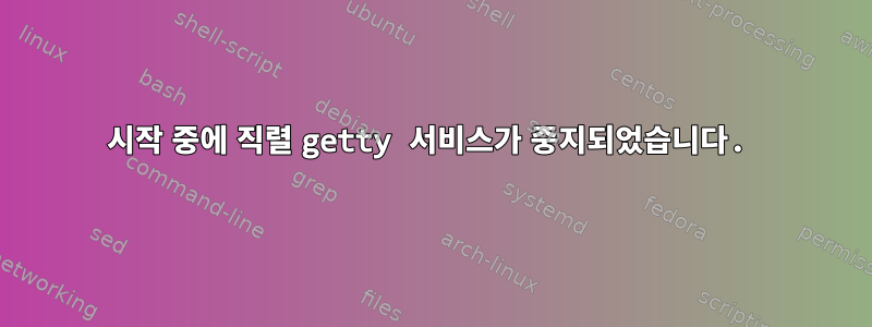 시작 중에 직렬 getty 서비스가 중지되었습니다.