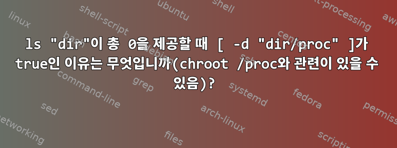 ls "dir"이 총 0을 제공할 때 [ -d "dir/proc" ]가 true인 이유는 무엇입니까(chroot /proc와 관련이 있을 수 있음)?