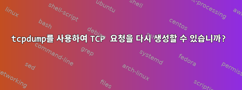 tcpdump를 사용하여 TCP 요청을 다시 생성할 수 있습니까?