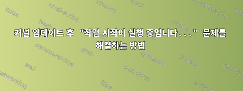 커널 업데이트 후 "작업 시작이 실행 중입니다..." 문제를 해결하는 방법