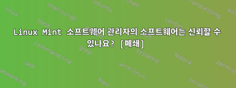 Linux Mint 소프트웨어 관리자의 소프트웨어는 신뢰할 수 있나요? [폐쇄]