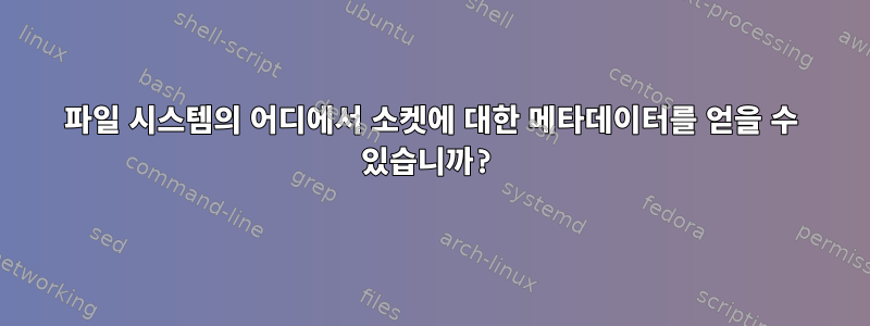 파일 시스템의 어디에서 소켓에 대한 메타데이터를 얻을 수 있습니까?