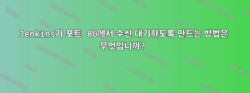 Jenkins가 포트 80에서 수신 대기하도록 만드는 방법은 무엇입니까?