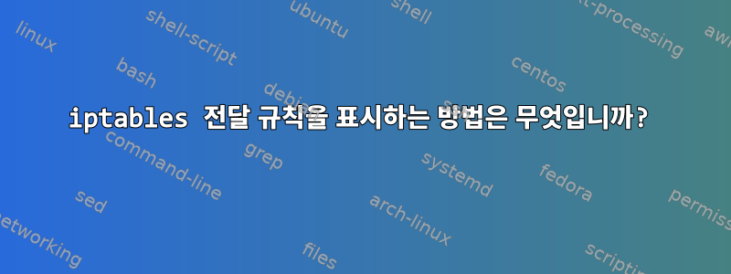 iptables 전달 규칙을 표시하는 방법은 무엇입니까?