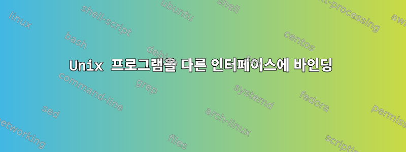 Unix 프로그램을 다른 인터페이스에 바인딩