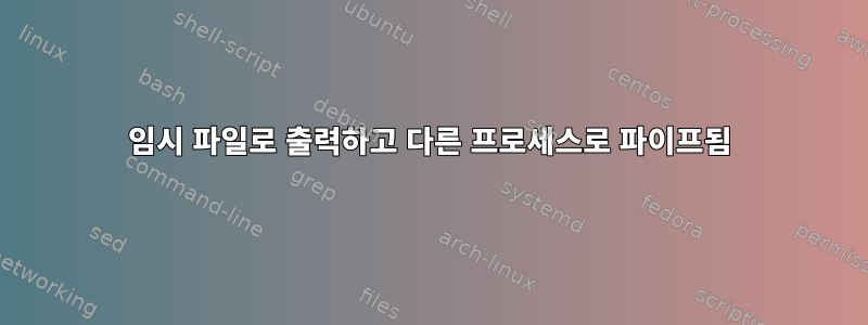 임시 파일로 출력하고 다른 프로세스로 파이프됨