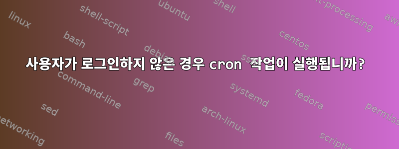 사용자가 로그인하지 않은 경우 cron 작업이 실행됩니까?