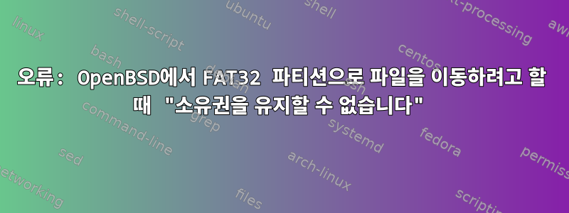 오류: OpenBSD에서 FAT32 파티션으로 파일을 이동하려고 할 때 "소유권을 유지할 수 없습니다"