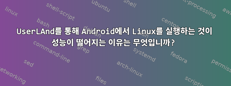 UserLAnd를 통해 Android에서 Linux를 실행하는 것이 성능이 떨어지는 이유는 무엇입니까?