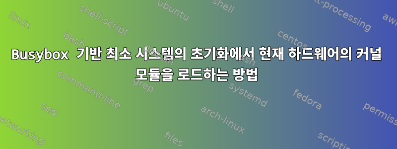 Busybox 기반 최소 시스템의 초기화에서 현재 하드웨어의 커널 모듈을 로드하는 방법