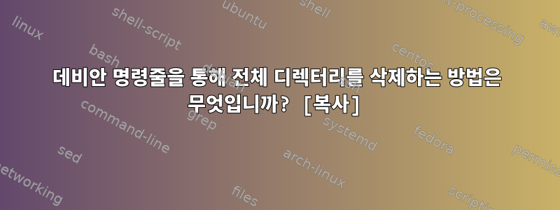 데비안 명령줄을 통해 전체 디렉터리를 삭제하는 방법은 무엇입니까? [복사]