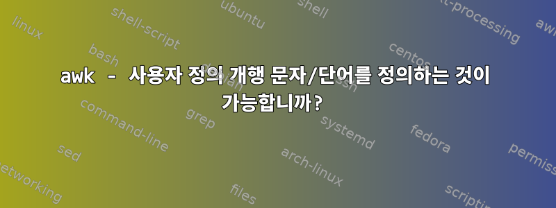 awk - 사용자 정의 개행 문자/단어를 정의하는 것이 가능합니까?