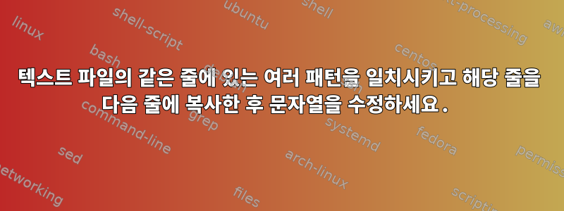 텍스트 파일의 같은 줄에 있는 여러 패턴을 일치시키고 해당 줄을 다음 줄에 복사한 후 문자열을 수정하세요.