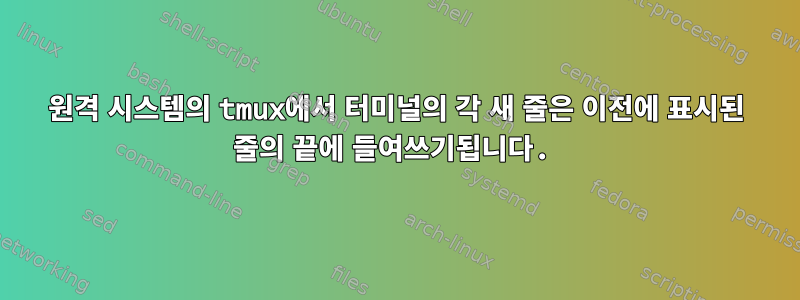 원격 시스템의 tmux에서 터미널의 각 새 줄은 이전에 표시된 줄의 끝에 들여쓰기됩니다.