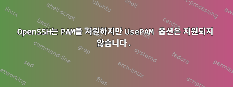 OpenSSH는 PAM을 지원하지만 UsePAM 옵션은 지원되지 않습니다.