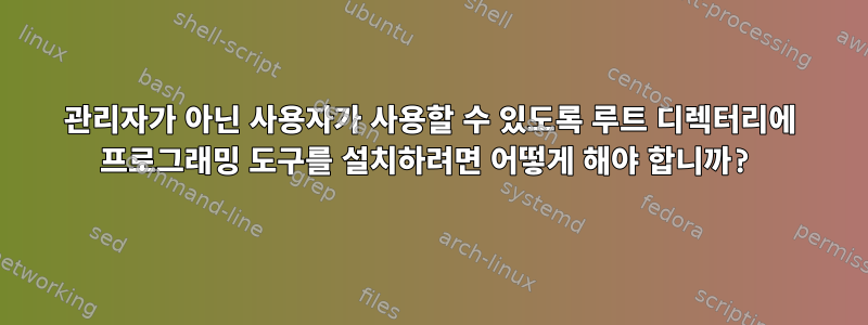 관리자가 아닌 사용자가 사용할 수 있도록 루트 디렉터리에 프로그래밍 도구를 설치하려면 어떻게 해야 합니까?