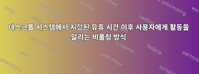 데스크톱 시스템에서 지정된 유휴 시간 이후 사용자에게 활동을 알리는 비폴링 방식