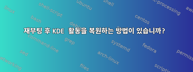 재부팅 후 KDE 활동을 복원하는 방법이 있습니까?