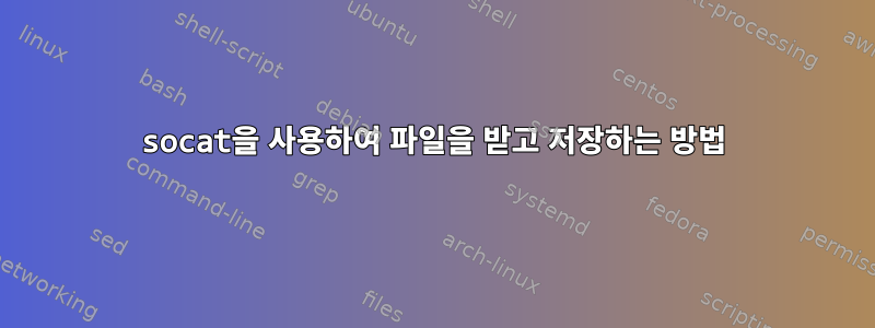 socat을 사용하여 파일을 받고 저장하는 방법