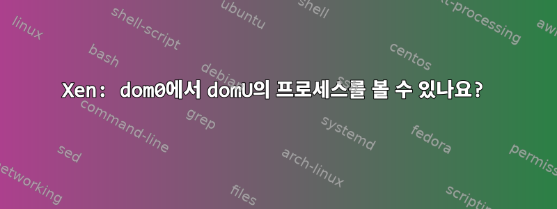 Xen: dom0에서 domU의 프로세스를 볼 수 있나요?