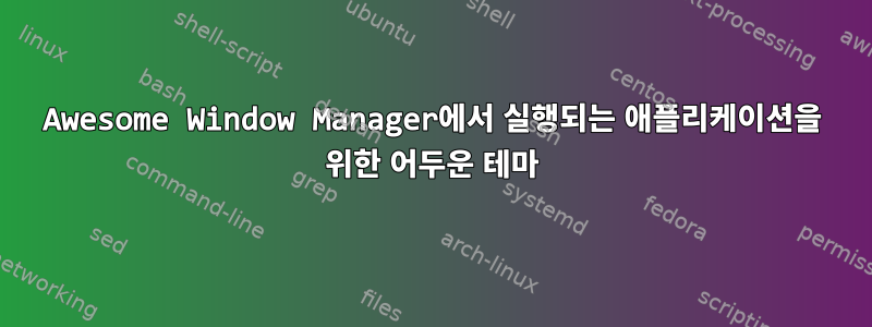 Awesome Window Manager에서 실행되는 애플리케이션을 위한 어두운 테마