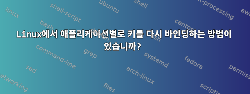 Linux에서 애플리케이션별로 키를 다시 바인딩하는 방법이 있습니까?