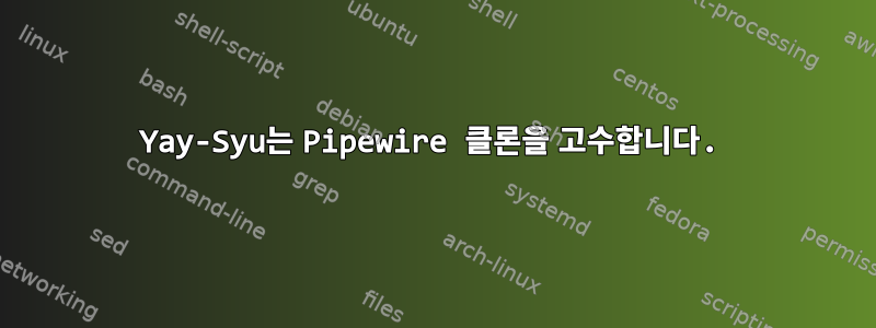 Yay-Syu는 Pipewire 클론을 고수합니다.